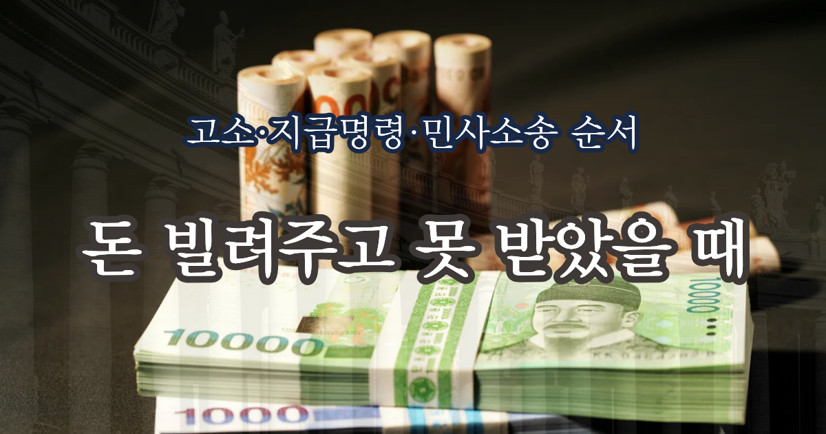 돈 빌려주고 못 받았을 때｜지급명령·고소·민사소송 방법